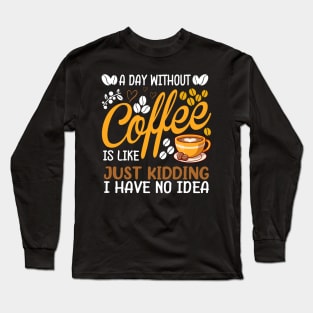 A Day Without Coffee Is Like Just Kidding Coffee Lover Long Sleeve T-Shirt